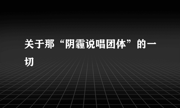 关于那“阴霾说唱团体”的一切