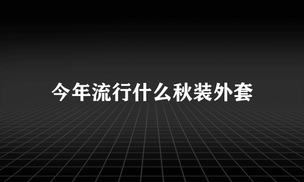 今年流行什么秋装外套