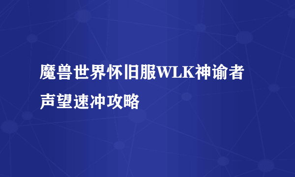 魔兽世界怀旧服WLK神谕者声望速冲攻略