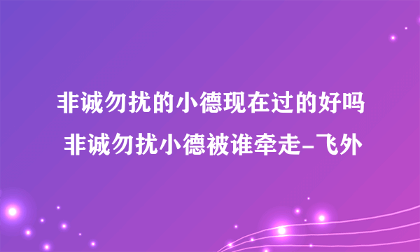 非诚勿扰的小德现在过的好吗 非诚勿扰小德被谁牵走-飞外