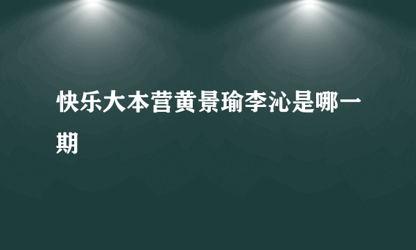 快乐大本营黄景瑜李沁是哪一期