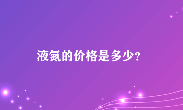 液氮的价格是多少？