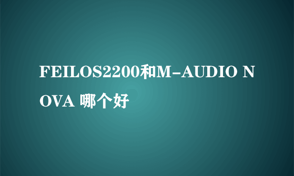 FEILOS2200和M-AUDIO NOVA 哪个好