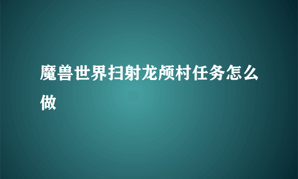 魔兽世界扫射龙颅村任务怎么做