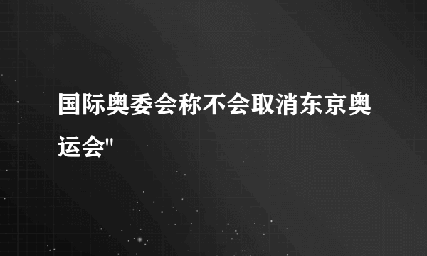 国际奥委会称不会取消东京奥运会