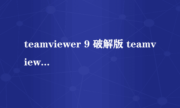 teamviewer 9 破解版 teamviewer最新破解2020