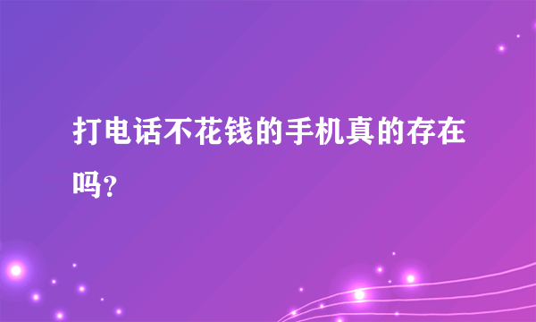 打电话不花钱的手机真的存在吗？