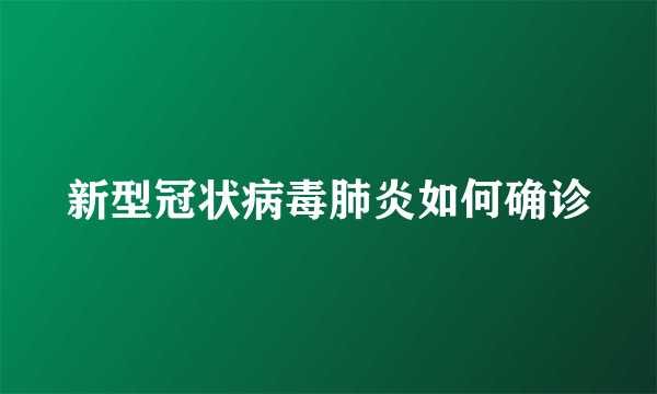 新型冠状病毒肺炎如何确诊