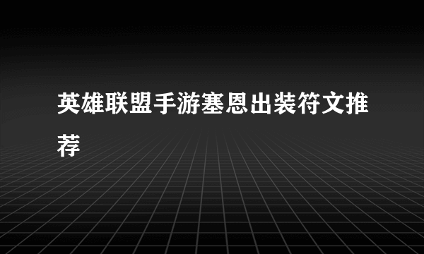 英雄联盟手游塞恩出装符文推荐