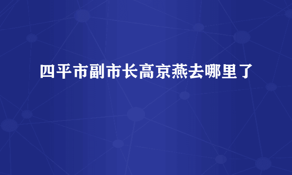 四平市副市长高京燕去哪里了