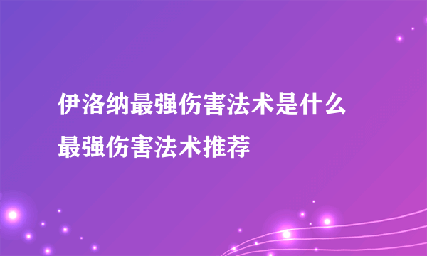 伊洛纳最强伤害法术是什么 最强伤害法术推荐