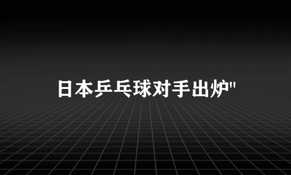 日本乒乓球对手出炉