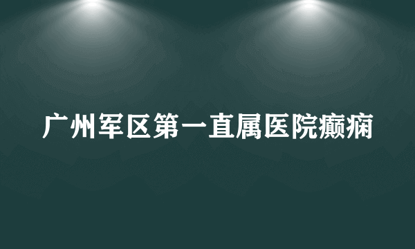 广州军区第一直属医院癫痫