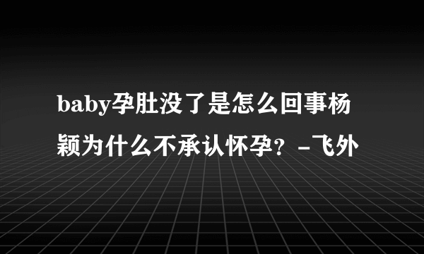 baby孕肚没了是怎么回事杨颖为什么不承认怀孕？-飞外