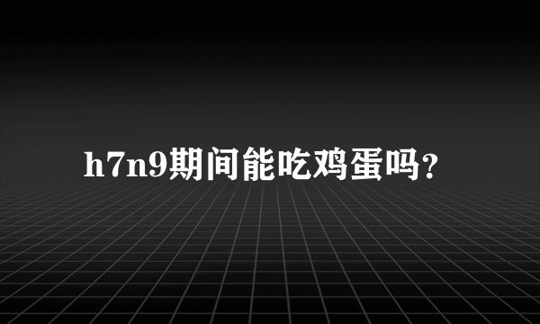 h7n9期间能吃鸡蛋吗？