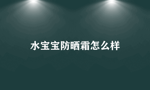 水宝宝防晒霜怎么样