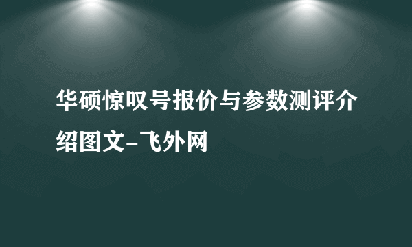 华硕惊叹号报价与参数测评介绍图文-飞外网