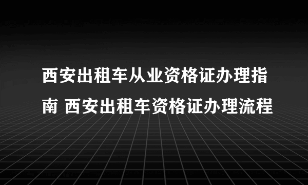 西安出租车从业资格证办理指南 西安出租车资格证办理流程