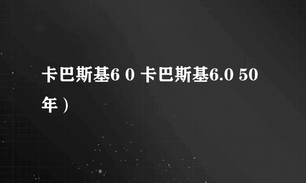 卡巴斯基6 0 卡巴斯基6.0 50年）