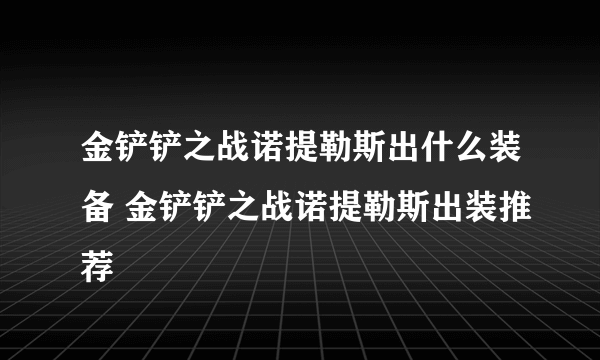 金铲铲之战诺提勒斯出什么装备 金铲铲之战诺提勒斯出装推荐