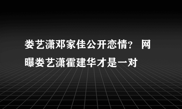 娄艺潇邓家佳公开恋情？ 网曝娄艺潇霍建华才是一对