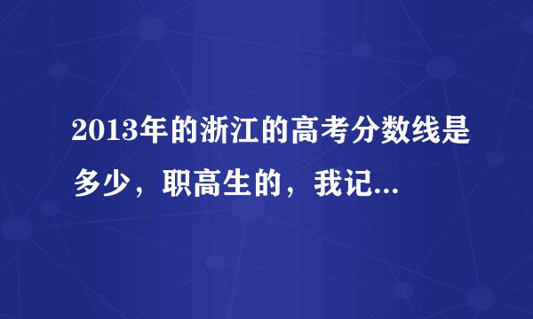 2013年的浙江的高考分数线是多少，职高生的，我记得是三百多，具体多少忘了