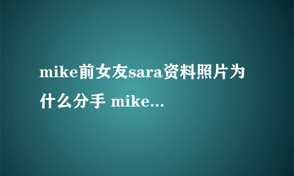 mike前女友sara资料照片为什么分手 mike为什么不娶sara恋爱多久