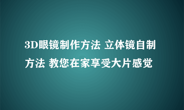 3D眼镜制作方法 立体镜自制方法 教您在家享受大片感觉