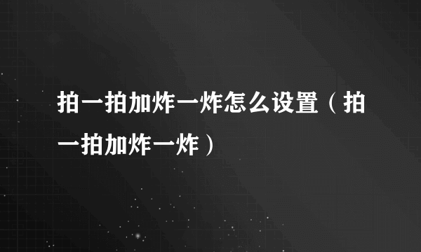 拍一拍加炸一炸怎么设置（拍一拍加炸一炸）