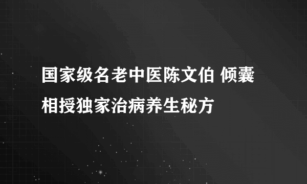 国家级名老中医陈文伯 倾囊相授独家治病养生秘方