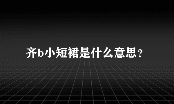 齐b小短裙是什么意思？