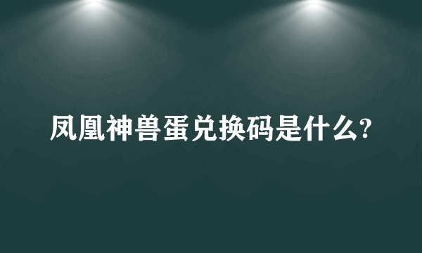 凤凰神兽蛋兑换码是什么?