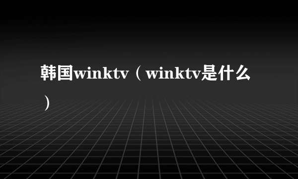 韩国winktv（winktv是什么）