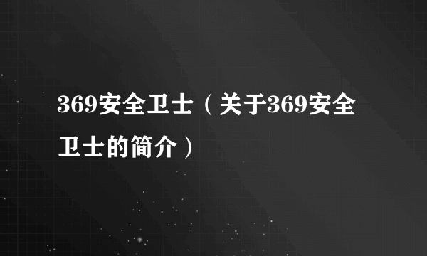 369安全卫士（关于369安全卫士的简介）