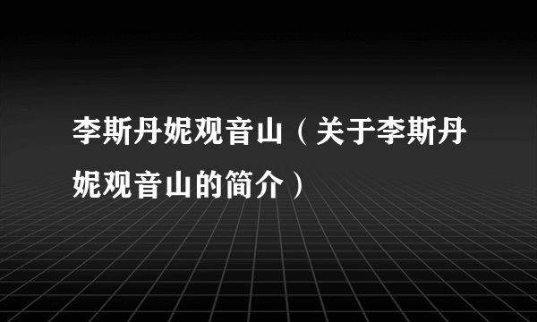 李斯丹妮观音山（关于李斯丹妮观音山的简介）