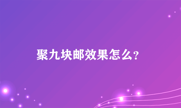 聚九块邮效果怎么？