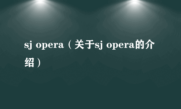 sj opera（关于sj opera的介绍）