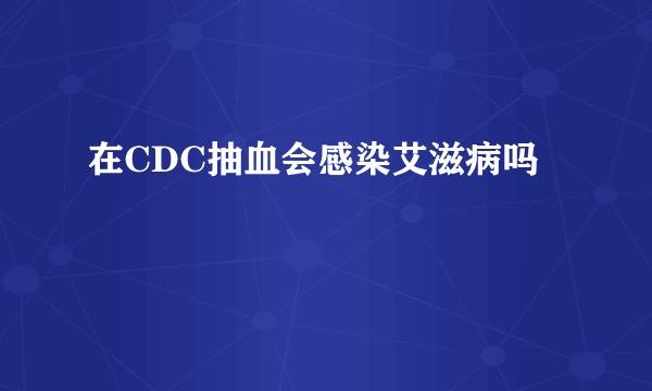 在CDC抽血会感染艾滋病吗