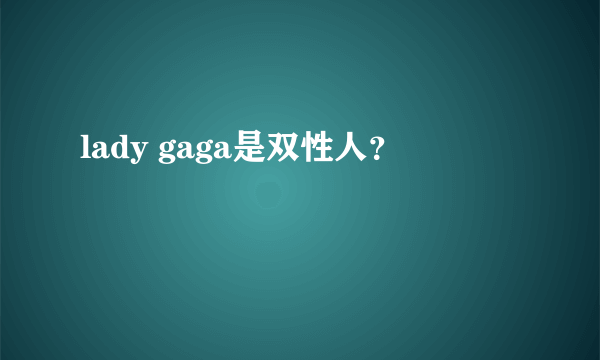 lady gaga是双性人？