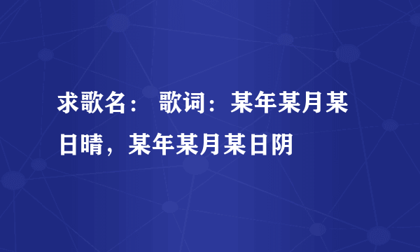 求歌名： 歌词：某年某月某日晴，某年某月某日阴