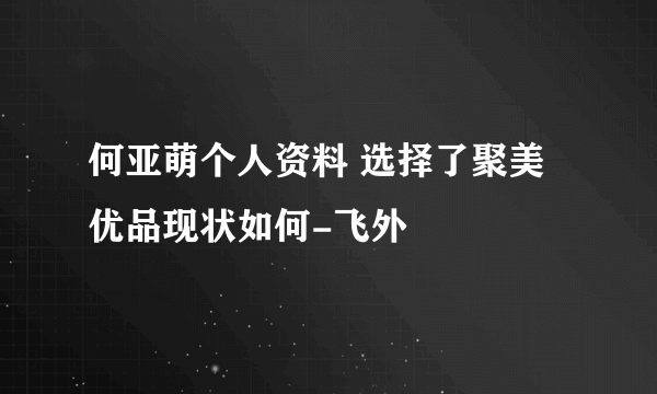 何亚萌个人资料 选择了聚美优品现状如何-飞外