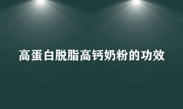 高蛋白脱脂高钙奶粉的功效