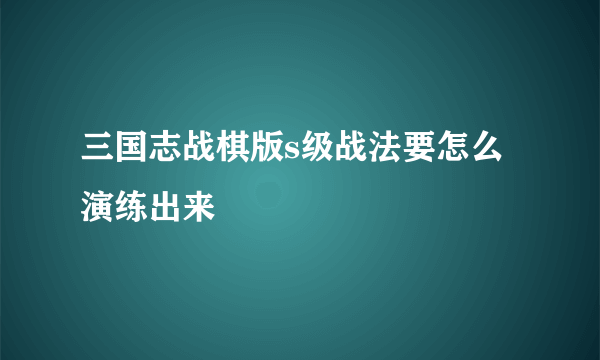 三国志战棋版s级战法要怎么演练出来