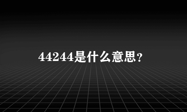 44244是什么意思？