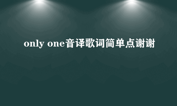 only one音译歌词简单点谢谢