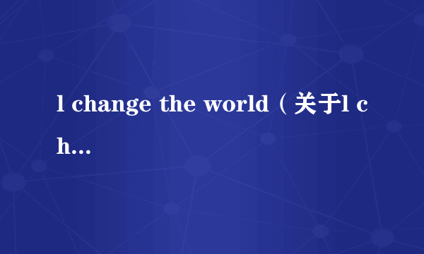 l change the world（关于l change the world的简介）