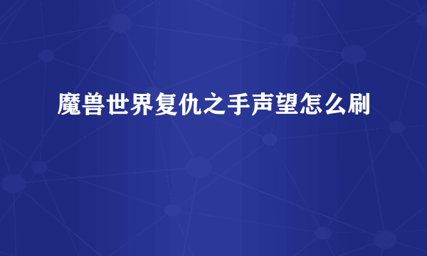 魔兽世界复仇之手声望怎么刷