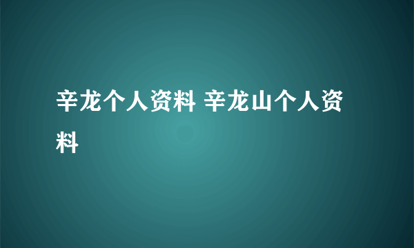 辛龙个人资料 辛龙山个人资料