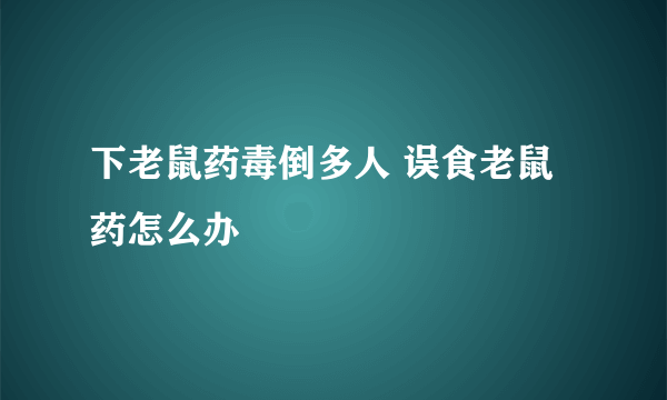 下老鼠药毒倒多人 误食老鼠药怎么办