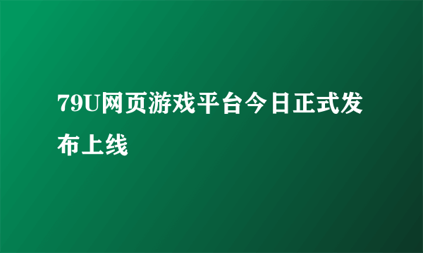 79U网页游戏平台今日正式发布上线